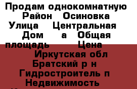 Продам однокомнатную › Район ­ Осиновка › Улица ­  Центральная › Дом ­ 5 а › Общая площадь ­ 32 › Цена ­ 650 000 - Иркутская обл., Братский р-н, Гидростроитель п. Недвижимость » Квартиры продажа   . Иркутская обл.